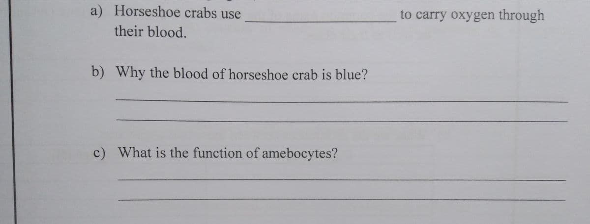 a) Horseshoe crabs use
to carry oxygen through
their blood.
b) Why the blood of horseshoe crab is blue?
c) What is the function of amebocytes?
