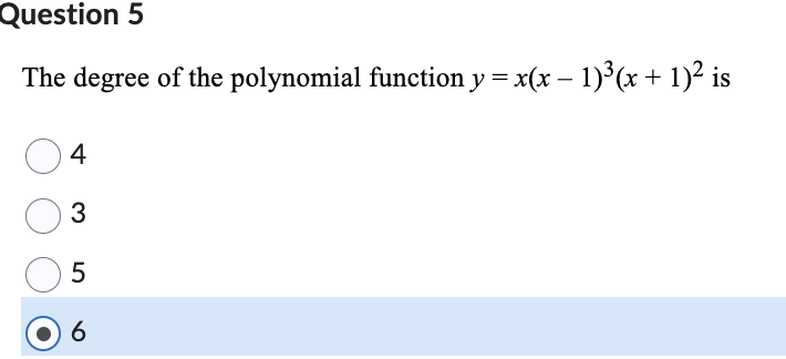 Question 5
The degree of the polynomial function y = x(x − 1)³(x + 1)² is
4
3
5
6