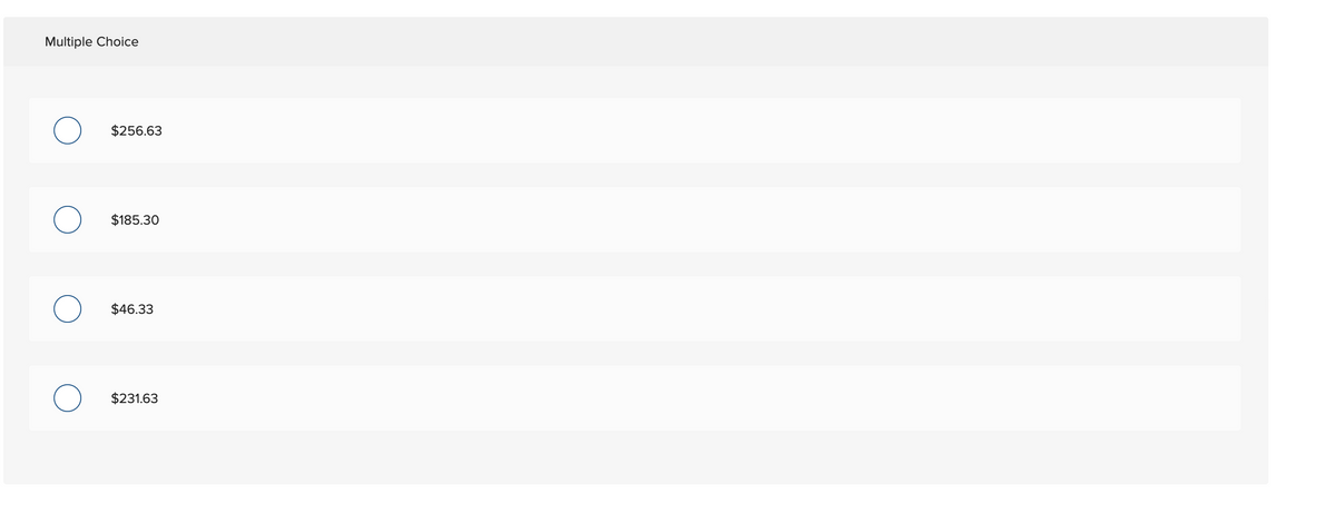 Multiple Choice
O
$256.63
$185.30
$46.33
$231.63