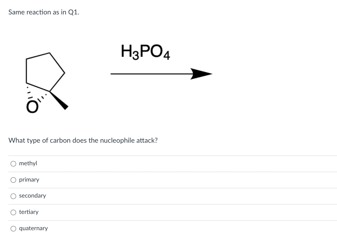 Same reaction as in Q1.
H3PO4
What type of carbon does the nucleophile attack?
O methyl
O primary
O secondary
O tertiary
O quaternary
