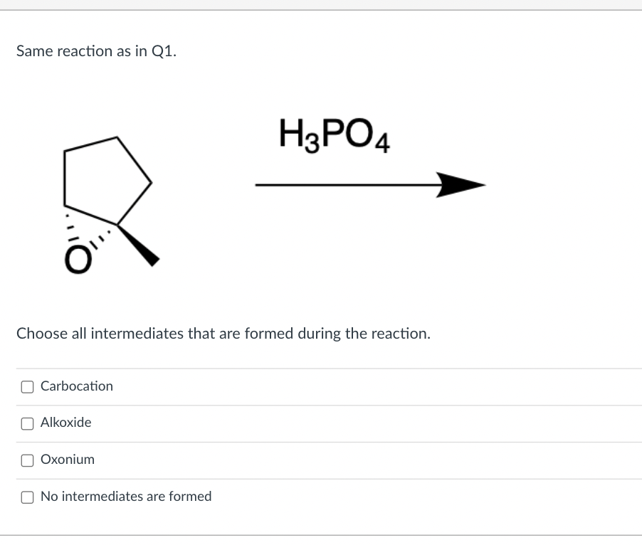 Same reaction as in Q1.
H3PO4
Choose all intermediates that are formed during the reaction.
Carbocation
O Alkoxide
Oxonium
No intermediates are formed
