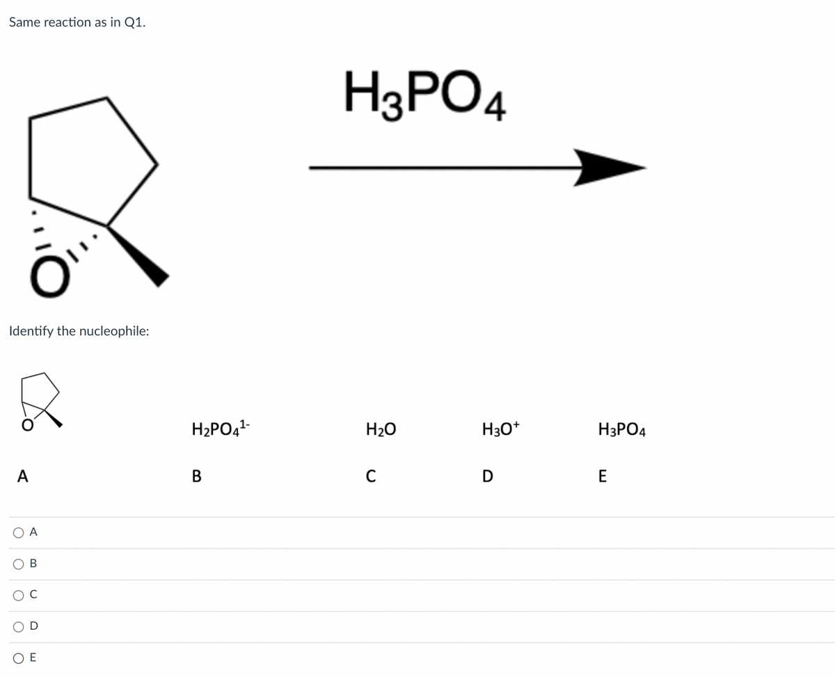 Same reaction as in Q1.
H3PO4
Identify the nucleophile:
H2PO41-
H20
H30*
H3PO4
А
В
E
O A
O B
E
