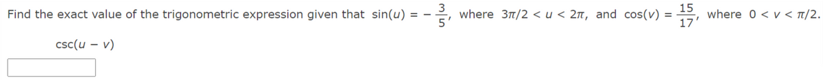 Find the exact value of the trigonometric expression given that sin(u) :
where 31/2 <u < 2n, and cos(v)
15
where 0 < v < t/2.
csc(u – v)
