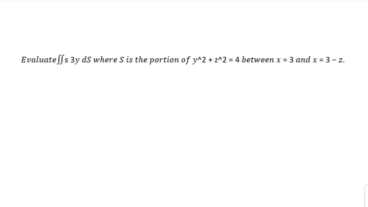 Evaluate ff s 3y ds where S is the portion of y^2 + z^2 = 4 between x = 3 and x = 3 - z.
