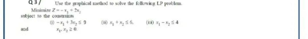 Q3/ Use the graphical method to solve the following LP problem.
Minimize Z=-x₂ + 2x₂
subject to the constraints
(1)-x₂ + 3x₂ ≤ 9
(11) x₂ + x₂ ≤ 6.
(11)x₁-x₂54
and