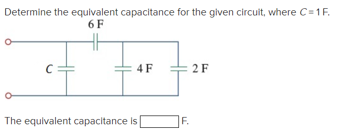 Determine the equivalent capacitance for the given circuit, where C=1 F.
6 F
4 F
2 F
The equivalent capacitance is
F.
