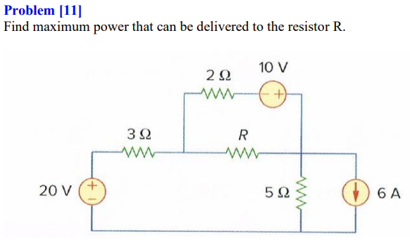 Problem [11]
Find maximum power that can be delivered to the resistor R.
10 V
3Ω
R
20 V
6 A
