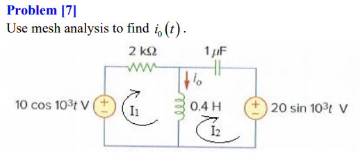 Problem [7]
Use mesh analysis to find i, (t).
2 k2
1 µF
ww-
10 cos 103t V
0.4 H
20 sin 103t V
I1
I2
ll
