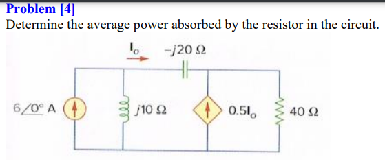 Problem [4]
Determine the average power absorbed by the resistor in the circuit.
-j20 2
6/0° A
j10 2
0.51,
40 2
all
