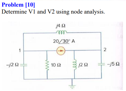 Problem [10]
Determine V1 and V2 using node analysis.
j4 2
rell
20/30° A
1
-j2 2
10 Ω
j2 2
-j5 2
ll
