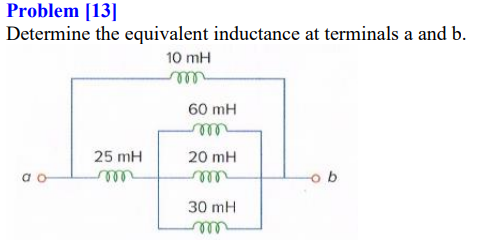Problem [13]
Determine the equivalent inductance at terminals a and b.
10 mH
60 mH
25 mH
20 mH
a o
ll
30 mH
rell

