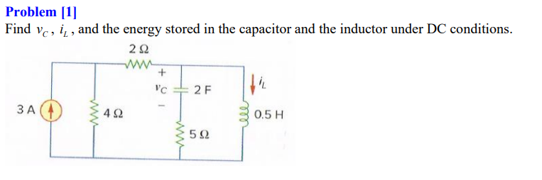 Problem [1]
Vc, i, , and the energy stored in the capacitor and the inductor under DC conditions.
Find
ww
+
'C = 2 F
3 A (4
42
0.5 H
