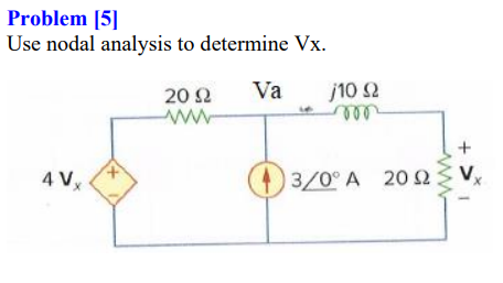 Problem [5]
Use nodal analysis to determine Vx.
20 2
Va
j10 2
+
4 Vy
()
3/0° A 20 S2
V,
