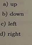 a) up
b) down
c) left
d) right