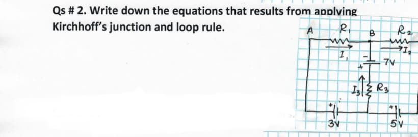 Qs # 2. Write down the equations that results from applving
Kirchhoff's junction and loop rule.
A
Rz
1,
7V
3v
5V
