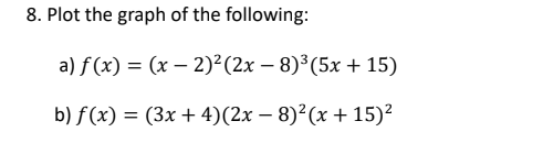8. Plot the graph of the following:
a) ƒ(x) = (x − 2)² (2x − 8)³ (5x + 15)
b) f(x) = (3x + 4)(2x − 8)²(x +15)²