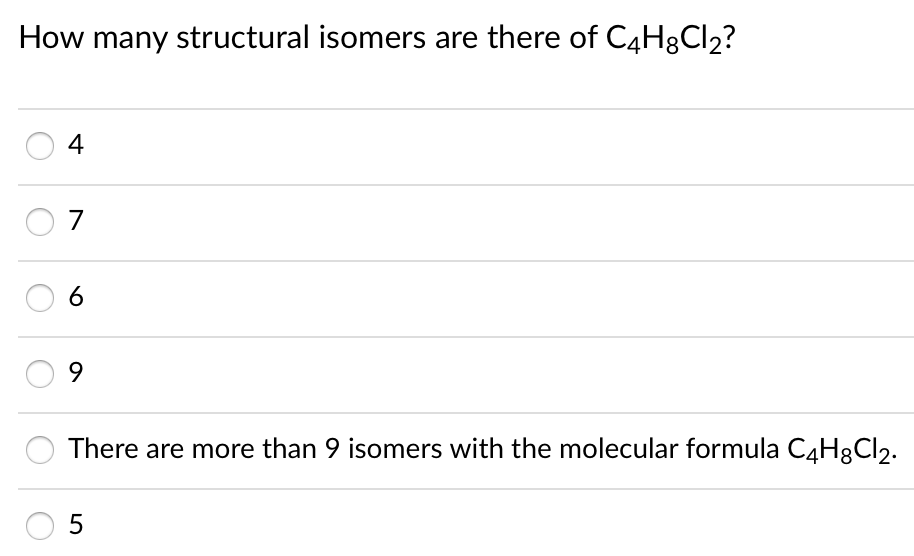 How many structural isomers are there of C4H8CI2?
4
7
6
9.
There are more than 9 isomers with the molecular formula C4H8CI2.
