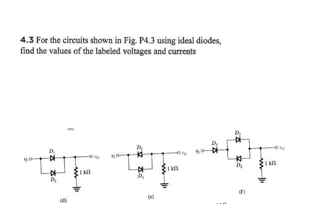 4.3 For the circuits shown in Fig. P4.3 using ideal diodes,
find the values of the labeled voltages and currents
20-
D₁
☆
K
(d)
www|11
1 ΚΩ
01/0
C
D₂
K
KH
D₁
ww|11
-0%
1 ΚΩ
D₁
20-4
▷
K-
D₂
e
www/11
1 ΚΩ
-0%