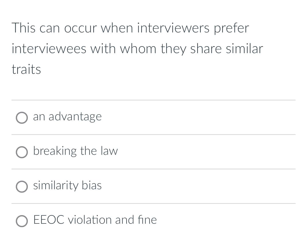 This can occur when interviewers prefer
interviewees with whom they share similar
traits
an advantage
○ breaking the law
Osimilarity bias
EEOC violation and fine