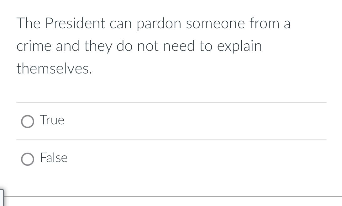 The President can pardon someone from a
crime and they do not need to explain
themselves.
○ True
○ False