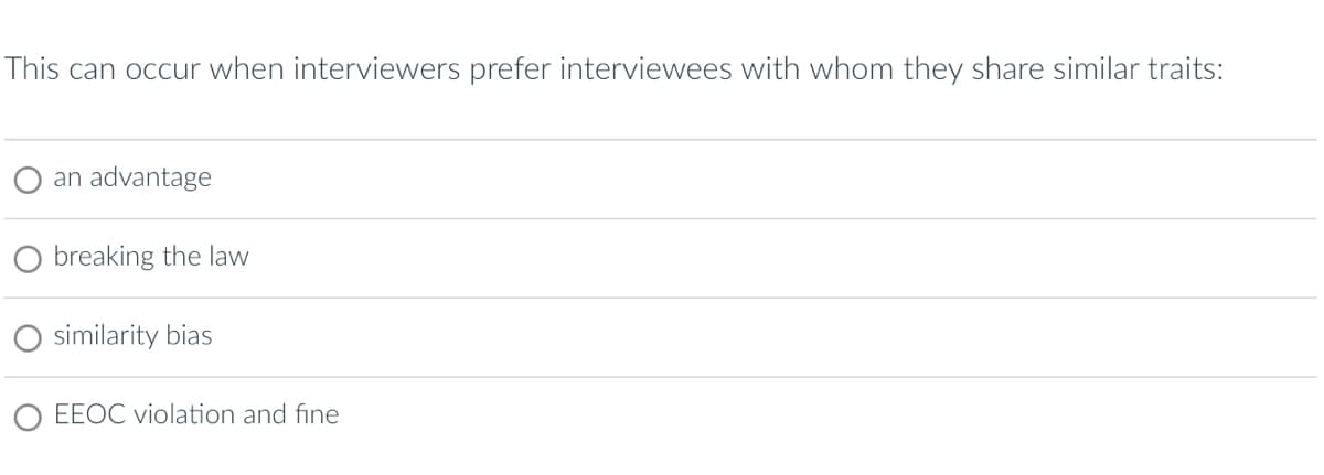 This can occur when interviewers prefer interviewees with whom they share similar traits:
an advantage
Obreaking the law
similarity bias
O EEOC violation and fine