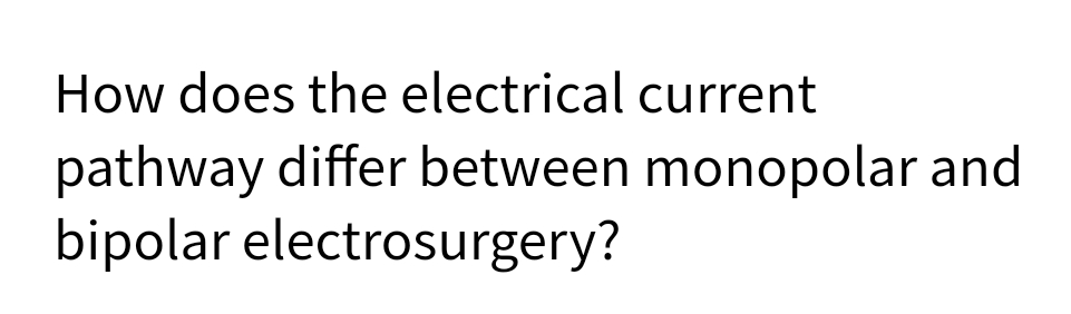 How does the electrical current
pathway differ between monopolar and
bipolar electrosurgery?