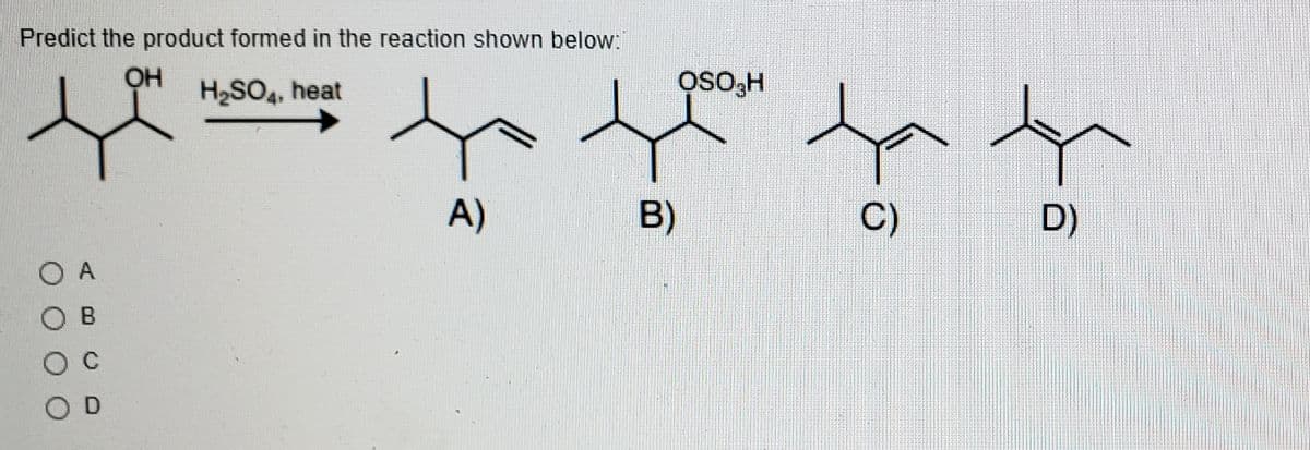 Predict the product formed in the reaction shown below:
H2SO4, heat
A)
B)
C)
D)
O A
ов
O D
