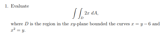 1. Evaluate
1²
2x dA,
where D is the region in the ry-plane bounded the curves x=y-6 and
x² = y.