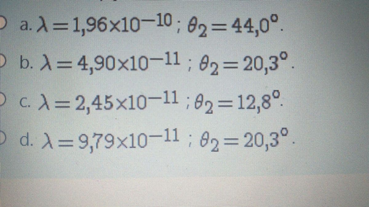 O a.X-1,96x10-10 ; 82=44,0°.
O b. X=4,90x10-11; A2=20,3°.
%3D
C. X=2,45x10-11;02=12,8°
d. X=9,79x10-11; 82=20,3°
