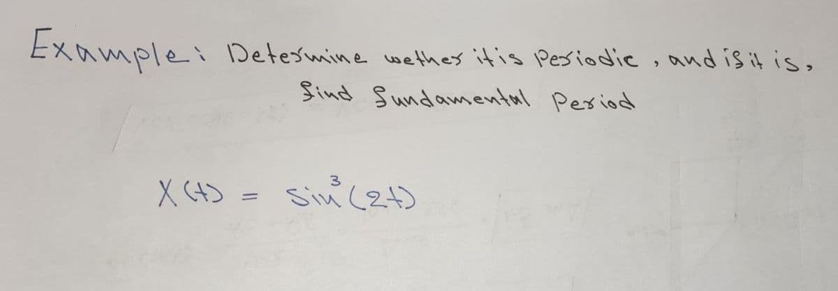 Example:
Determine wether it is Periodic, and is it is,
Sind Sundamental Period
3
X (+) = Sin³ (2+)
