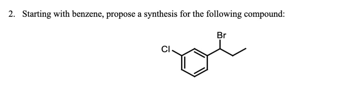 2. Starting with benzene, propose a synthesis for the following compound:
Br