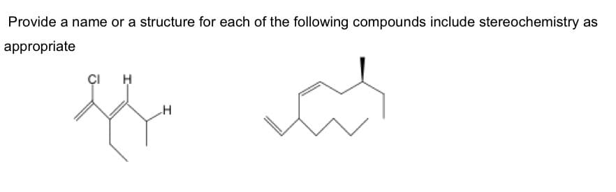 Provide a name or a structure for each of the following compounds include stereochemistry as
appropriate
CI
H
ffe vas
H