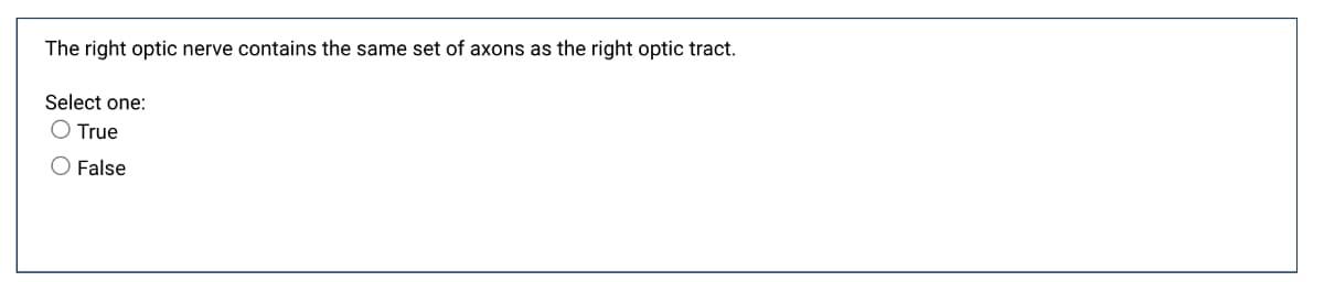 The right optic nerve contains the same set of axons as the right optic tract.
Select one:
O True
O False
