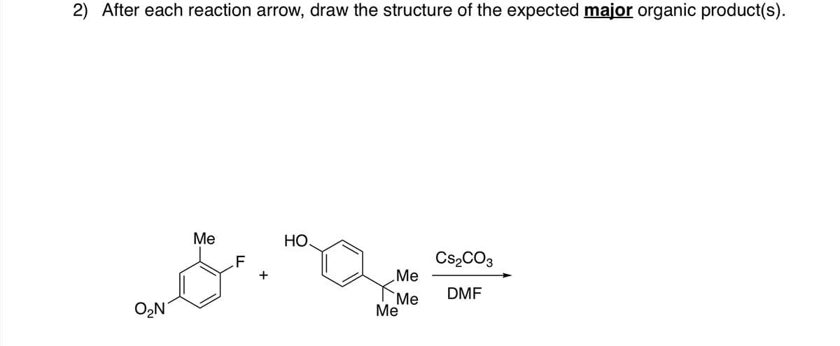 2) After each reaction arrow, draw the structure of the expected major organic product(s).
Ме
НО.
CS2CO3
Me
+
DMF
O2N
"Ме
Ме
