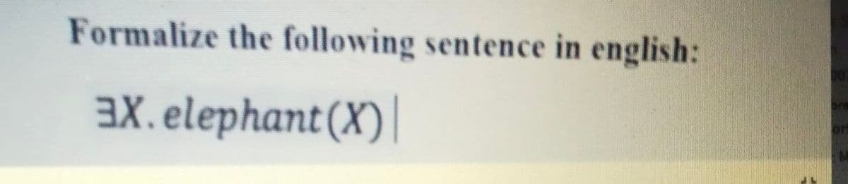 Formalize the following sentence in english:
aX. elephant(X)|
on
