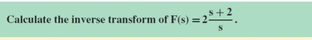 s+2
Calculate the inverse transform of F(s) =2-
S
