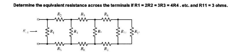 Determine the equivalent resistance across the terminals if R1 = 2R2 = 3R3 = 4R4.etc. and R11 = 3 ohms.
R.
Ry
RI
R.
