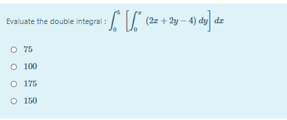Evaluate the double integral :
(2x + 2y – 4) dy dr
O 75
O 100
O 175
O 150
