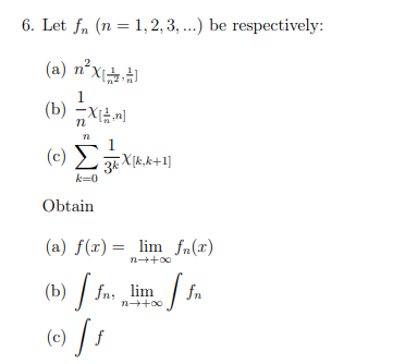 6. Let fn (n = 1, 2, 3,...) be respectively:
(a) n²x[+]
1
(b) X[n]
1
3k Xk₂k+1]
(c)
n
k=0
Obtain
(a) f(x) = lim fn(x)
n→+∞o
(b) ffn, lim offn
(c) [ƒ
∞0++u