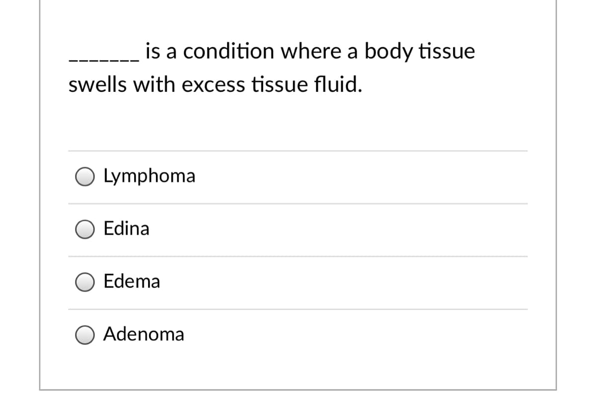 is a condition where a body tissue
swells with excess tissue fluid.
O Lymphoma
Edina
Edema
O Adenoma
