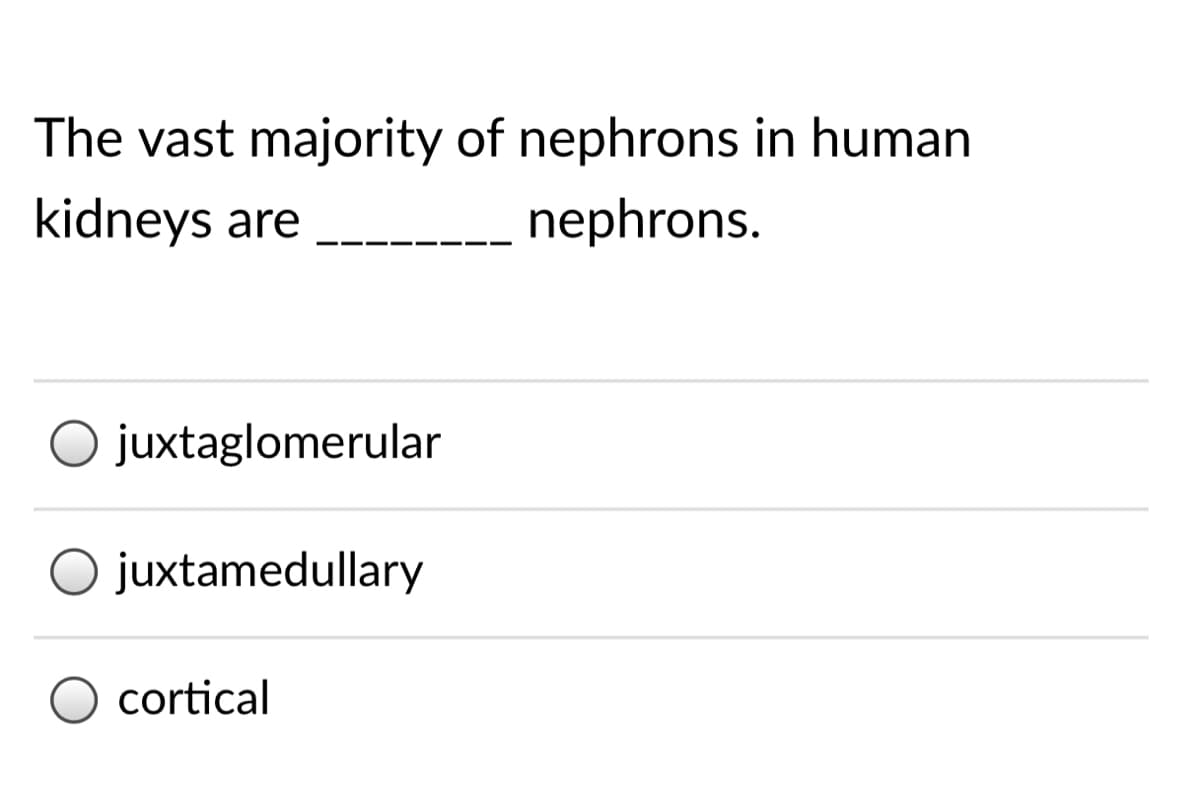 The vast majority of nephrons in human
kidneys are
nephrons.
O juxtaglomerular
O juxtamedullary
cortical
