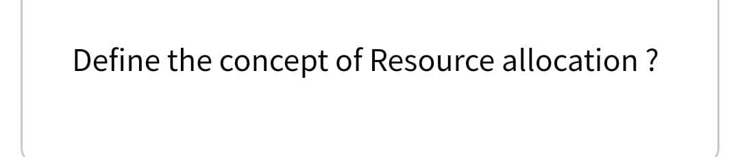 Define the concept of Resource allocation ?
