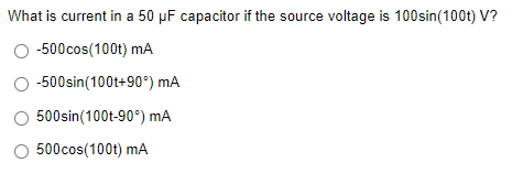 What is current in a 50 µF capacitor if the source voltage is 100sin(100t) V?
-500cos(100t) mA
-500sin(100t+90°) mA
500sin(100t-90°) mA
500cos(100t) mA
