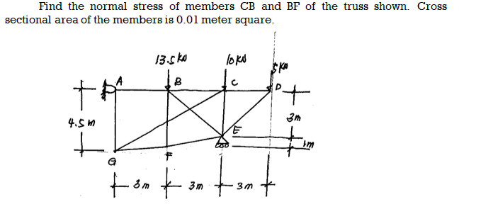 Find the normal stress of members CB and BF of the truss shown. Cross
sectional area of the members is 0.01 meter square.
13.s ko
loko
to
4.5 m
to
3m
