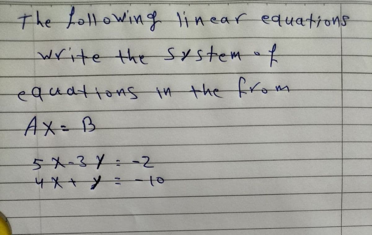 The following linear equations
write the system of
equations in the from
AX= B
5X-31-2
4x + y = -10