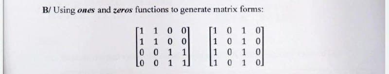 B/ Using ones and zeros functions to generate matrix forms:
1 0
0 1 01
1
0
0 1 0
0 1
0 1 0
0 1
0
1 0
[1
1
0
|0
01
0
1
1
1
1
1
1