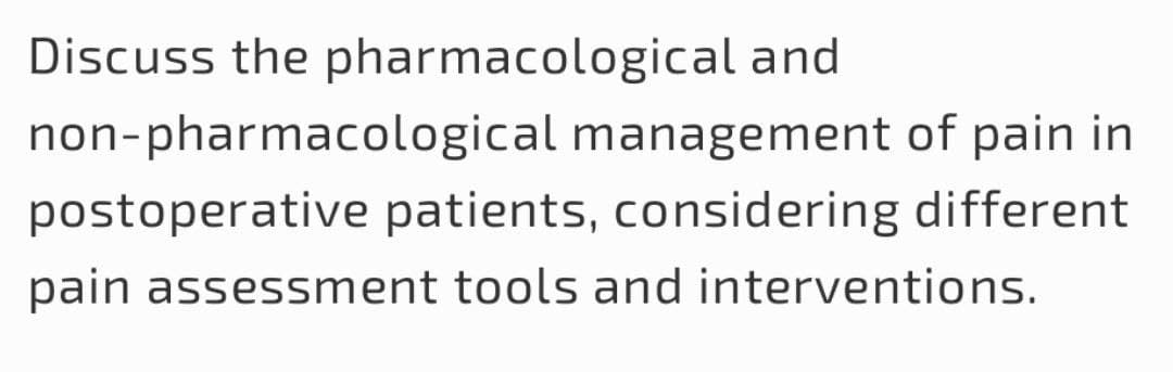 Discuss the pharmacological and
non-pharmacological management of pain in
postoperative patients, considering different
pain assessment tools and interventions.