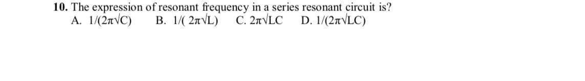 10. The expression of resonant frequency in a series resonant circuit is?
В. 1/( 2лVL)
А. 1(2пVC)
D. 1/(2tVLC)
C. 2nVLC
