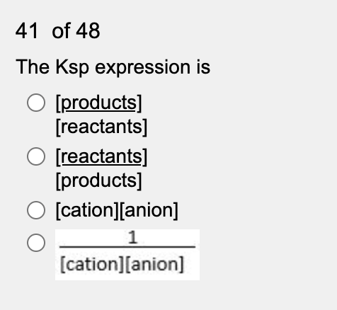 41 of 48
The Ksp expression is
[products]
[reactants]
O [reactants]
[products]
[cation][anion]
1
[cation][anion]
