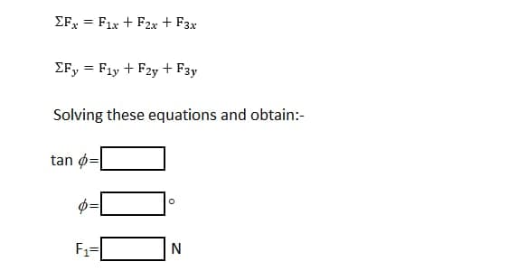 EFx Fix + F2x + F3x
=
ΣFy Fly + F2y + F3y
=
Solving these equations and obtain:-
tan -
e
F₁=
O
N